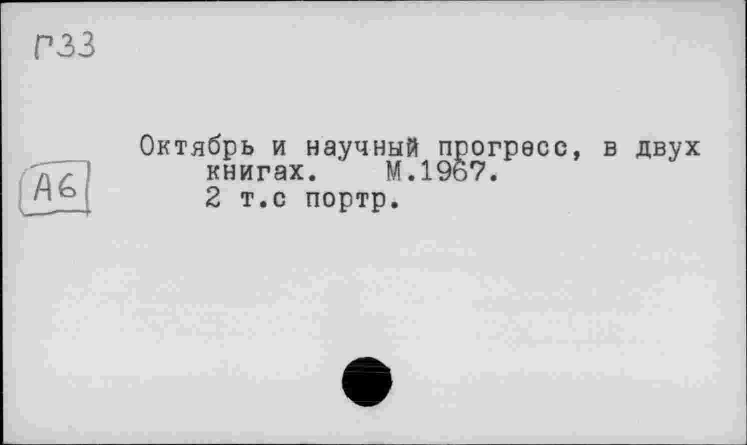 ﻿гзз
Октябрь и научный прогресс, в двух книгах. М.1967.
2 т.с портр.